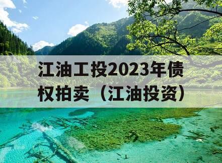 江油工投2023年债权拍卖（江油投资）