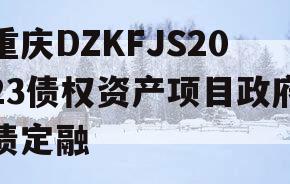 重庆DZKFJS2023债权资产项目政府债定融