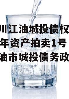 四川江油城投债权2023年资产拍卖1号（江油市城投债务政信
）