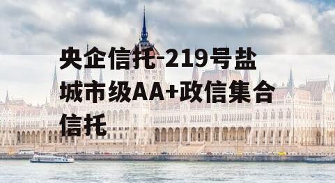 央企信托-219号盐城市级AA+政信集合信托