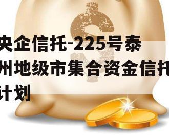 央企信托-225号泰州地级市集合资金信托计划