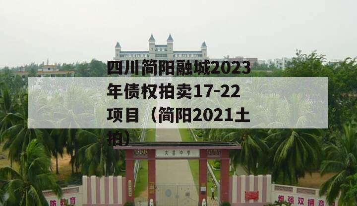 四川简阳融城2023年债权拍卖17-22项目（简阳2021土拍）