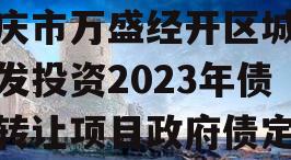 重庆市万盛经开区城市开发投资2023年债权转让项目政府债定融