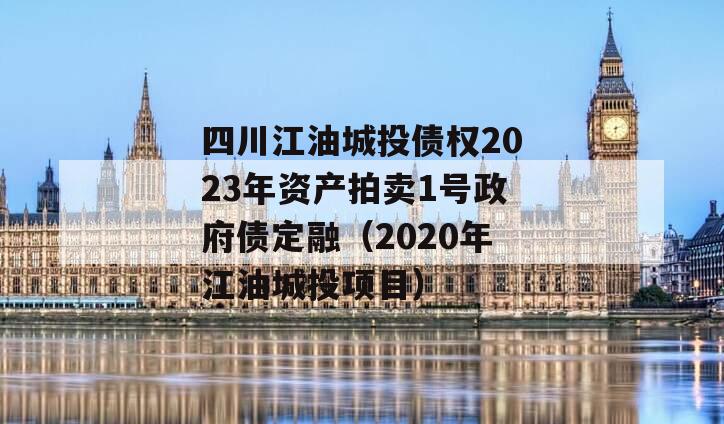 四川江油城投债权2023年资产拍卖1号政府债定融（2020年江油城投项目）