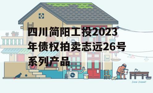 四川简阳工投2023年债权拍卖志远26号系列产品