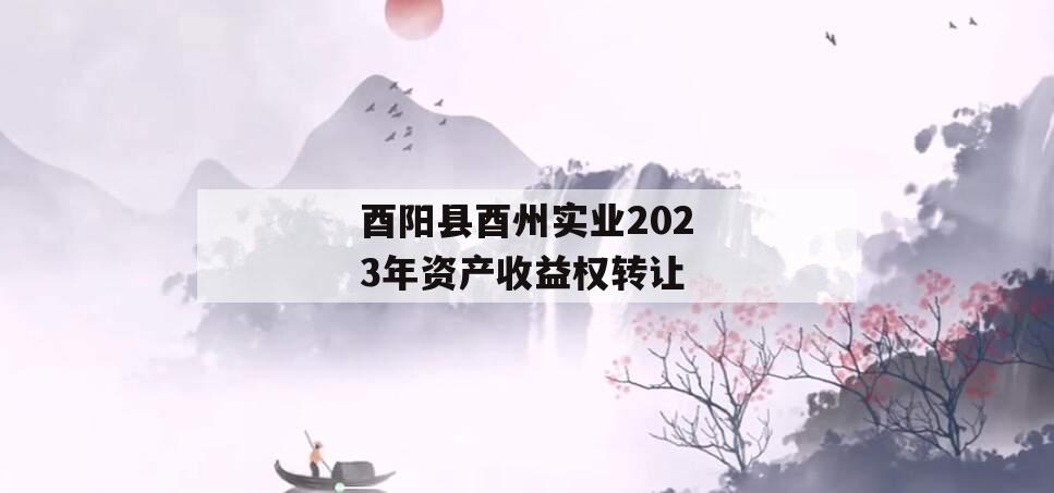 酉阳县酉州实业2023年资产收益权转让