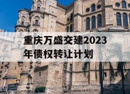 重庆万盛交建2023年债权转让计划