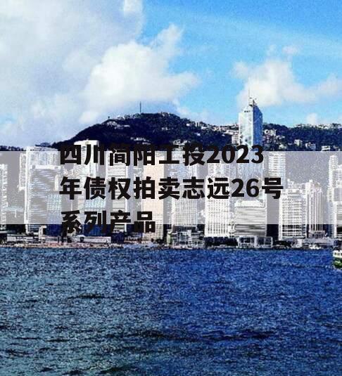 四川简阳工投2023年债权拍卖志远26号系列产品