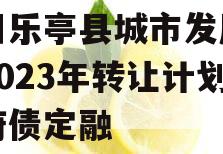 四川乐亭县城市发展债权2023年转让计划政府债定融