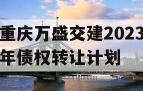 重庆万盛交建2023年债权转让计划