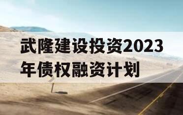 武隆建设投资2023年债权融资计划