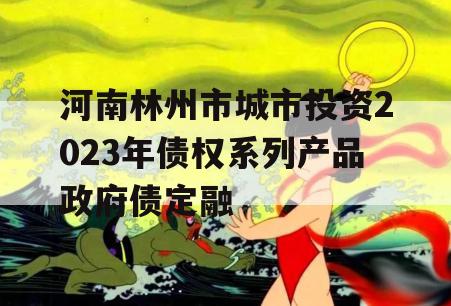 河南林州市城市投资2023年债权系列产品政府债定融