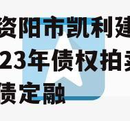 四川资阳市凯利建设投资2023年债权拍卖政府债定融