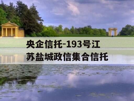 央企信托-193号江苏盐城政信集合信托