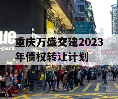 重庆万盛交建2023年债权转让计划