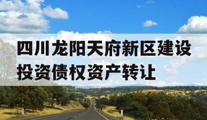 四川龙阳天府新区建设投资债权资产转让