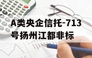 A类央企信托-713号扬州江都非标