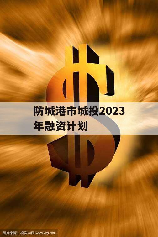 防城港市城投2023年融资计划