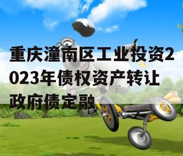 重庆潼南区工业投资2023年债权资产转让政府债定融