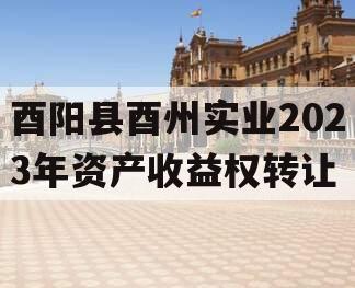 酉阳县酉州实业2023年资产收益权转让