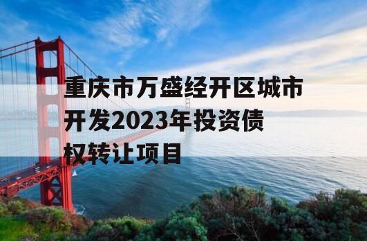 重庆市万盛经开区城市开发2023年投资债权转让项目