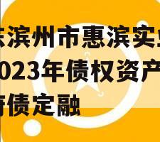 山东滨州市惠滨实业发展2023年债权资产政府债定融