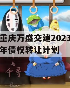 重庆万盛交建2023年债权转让计划