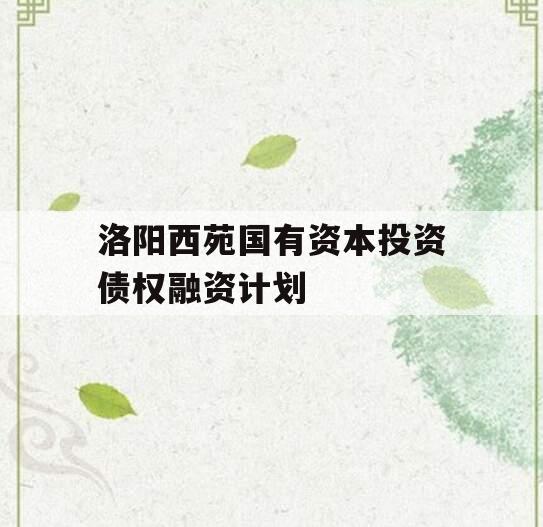 洛阳西苑国有资本投资债权融资计划