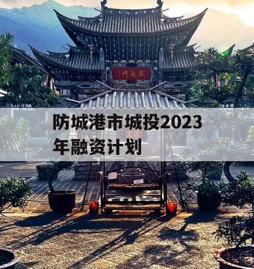 防城港市城投2023年融资计划