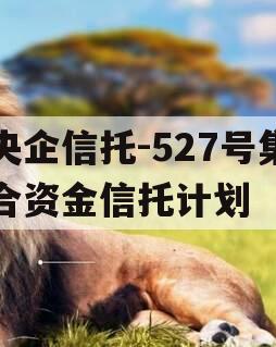 央企信托-527号集合资金信托计划