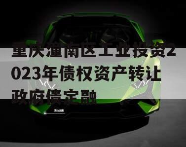 重庆潼南区工业投资2023年债权资产转让政府债定融