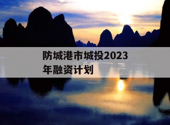 防城港市城投2023年融资计划