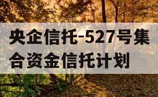 央企信托-527号集合资金信托计划