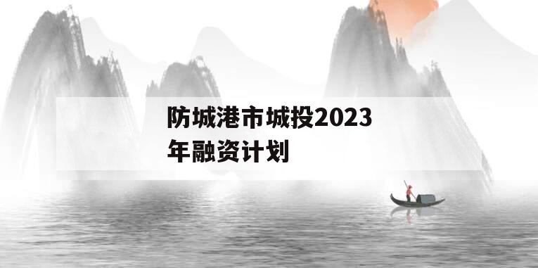 防城港市城投2023年融资计划