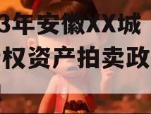 2023年安徽XX城建债权资产拍卖政府债定融