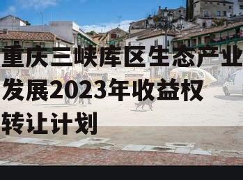 重庆三峡库区生态产业发展2023年收益权转让计划