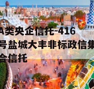 A类央企信托-416号盐城大丰非标政信集合信托