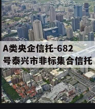 A类央企信托-682号泰兴市非标集合信托