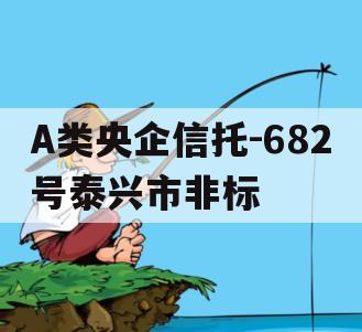 A类央企信托-682号泰兴市非标