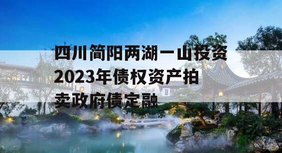 四川简阳两湖一山投资2023年债权资产拍卖政府债定融