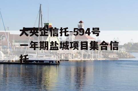 大央企信托-594号一年期盐城项目集合信托