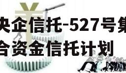 央企信托-527号集合资金信托计划