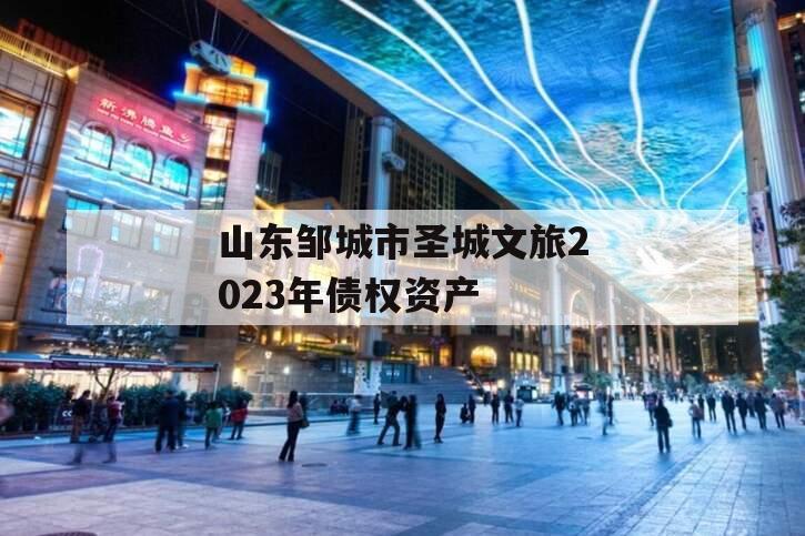 山东邹城市圣城文旅2023年债权资产