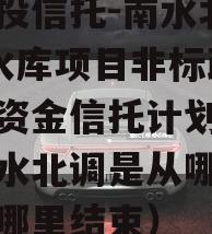 陕国投信托-南水北调1号水库项目非标政信集合资金信托计划（陕西南水北调是从哪里开始到哪里结束）