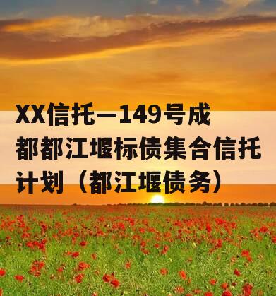 XX信托—149号成都都江堰标债集合信托计划（都江堰债务）