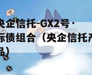 央企信托-GX2号·标债组合（央企信托产品）