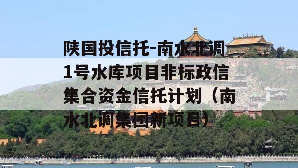 陕国投信托-南水北调1号水库项目非标政信集合资金信托计划（南水北调集团新项目）