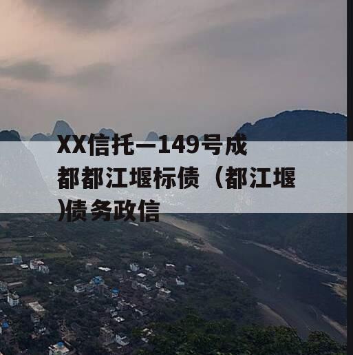 XX信托—149号成都都江堰标债（都江堰 债务政信
）