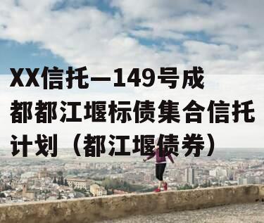 XX信托—149号成都都江堰标债集合信托计划（都江堰债券）