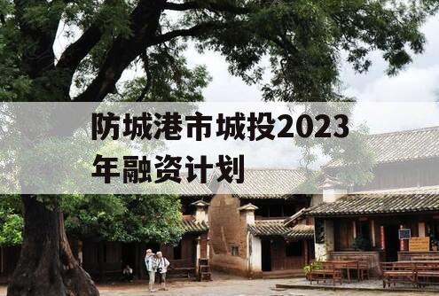 防城港市城投2023年融资计划